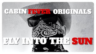 FLY INTO THE SUN - CABIN FEVER ORIGINALS