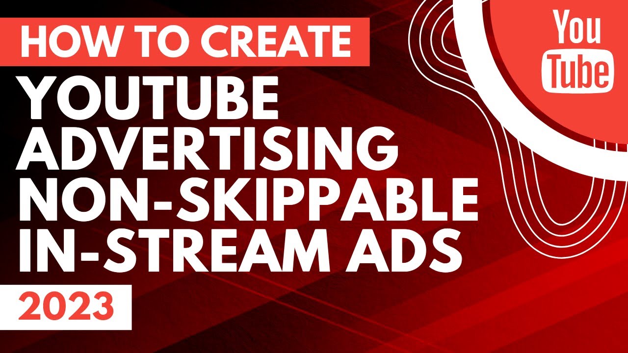 YouTube Advertising Non-Skippable In-Stream Ads Tutorial 2023