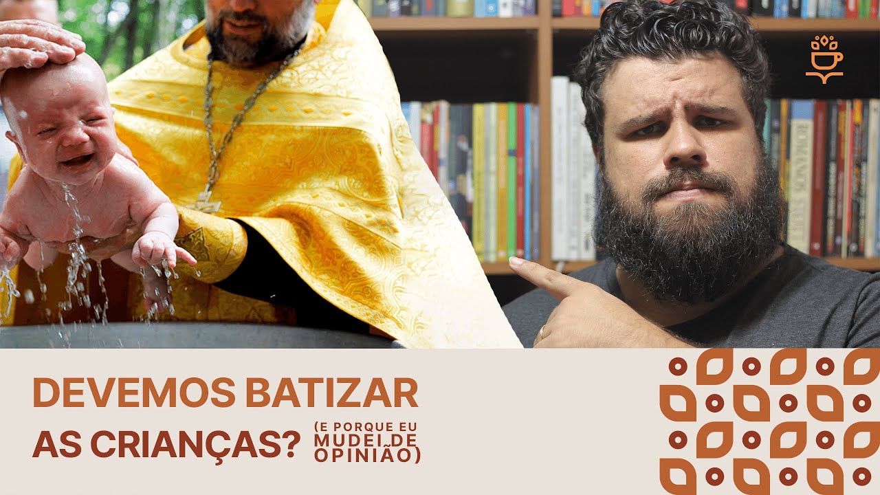 DEVEMOS BATIZAR CRIANÇAS? (e porque eu mudei de opinião)