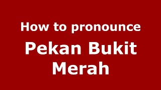 How to pronounce Pekan Bukit Merah