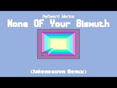 Awkward Marina - None Of Your Bismuth (Jakeneutron Remix)