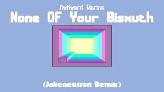 Awkward Marina - None Of Your Bismuth (Jakeneutron Remix)