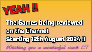 Yeah !!  The Games being reviewed on the Channel starting 12th August 2024 are...