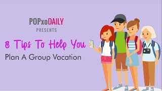 8 Tips To Help You Plan A Group Vacation - POPxo