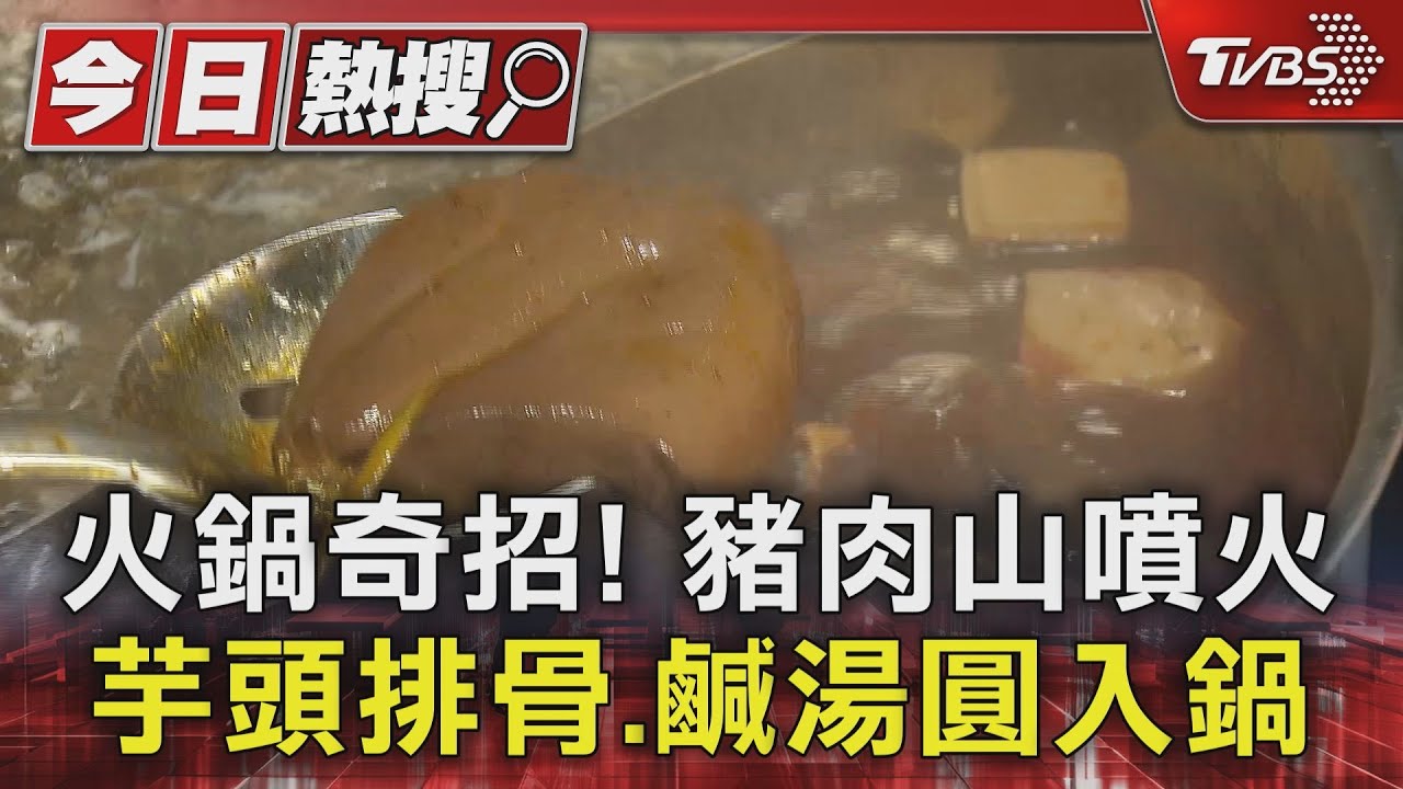 火鍋奇招！豬肉山噴火　芋頭排骨、鹹湯圓入鍋