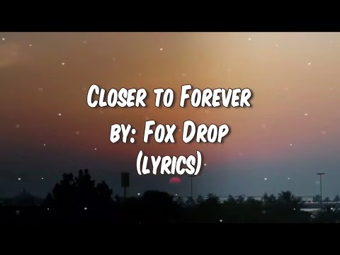 A song by Fox Drop - Closer to Forever (lyrics)