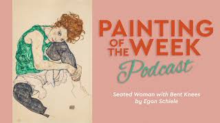 EGON SCHIELE'S SEATED WOMAN WITH BENT KNEES | PAINTING OF THE WEEK PODCAST S3 E13