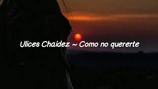 Ulices Chaidez ~ Como no quererte (Letra)