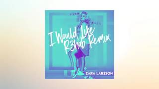 Zara Larsson - I Would Like (R3hab Remix)