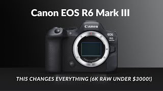 Canon EOS R6 Mark III - This Changes Everything (6K RAW Under $3000!)