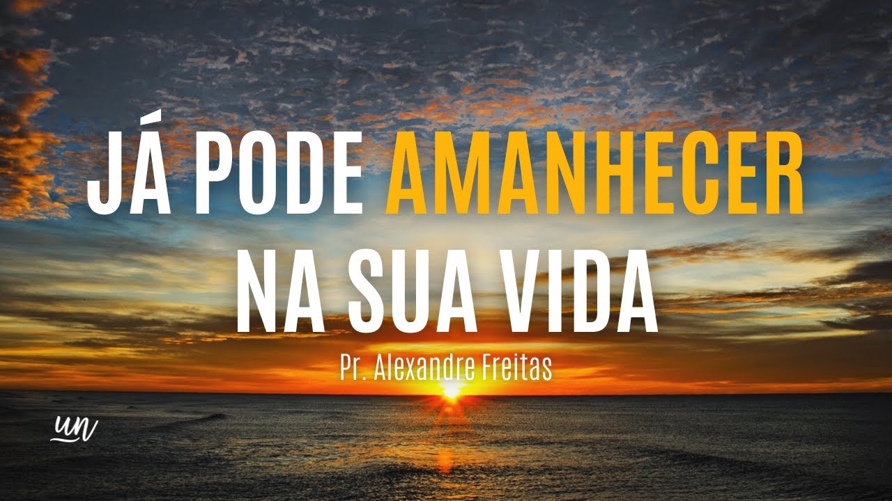 Já Pode Amanhecer na Sua Vida | Pr. Alexandre Freitas