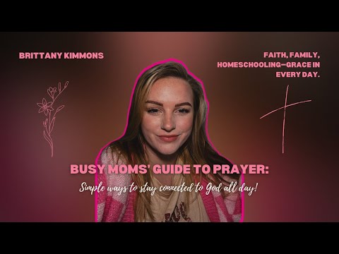 Busy Moms’ Guide to Prayer: Simple Ways to Stay Connected to God All Day!