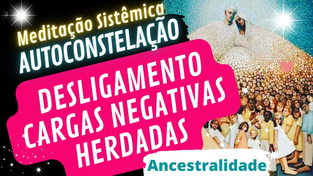 Meditação Sistêmica #11 Autoconstelação Desligamento de Cargas Negativas Herdadas Ancestralidade