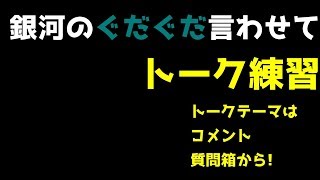 銀河のぐだぐだ言わせて　銀河のトーク練習
