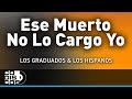 Ese Muerto No Lo Cargo Yo, Los Hispanos Y Los Graduados - Audio