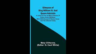 Glimpses of King William IV. and Queen Adelaide; In Letters of the Late Miss Clither- Full Audiobook