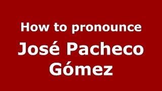 How to pronounce José Pacheco Gómez