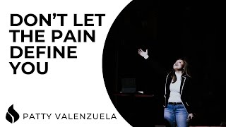 Don’t Let the Pain Define You | Patty Valenzuela