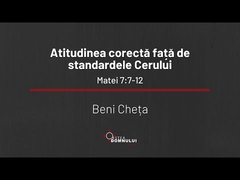 Atitudinea corectă față de standardele Cerului - Matei 7:7-12 - Beni Cheța