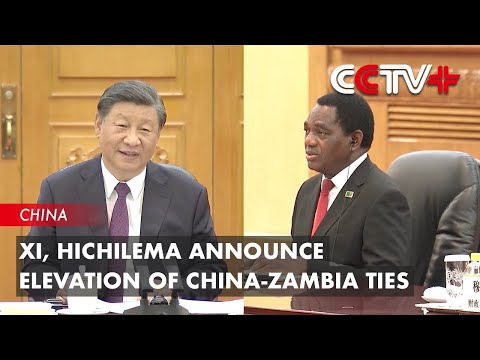 Xi, Hichilema Announce Elevation of China-Zambia Ties