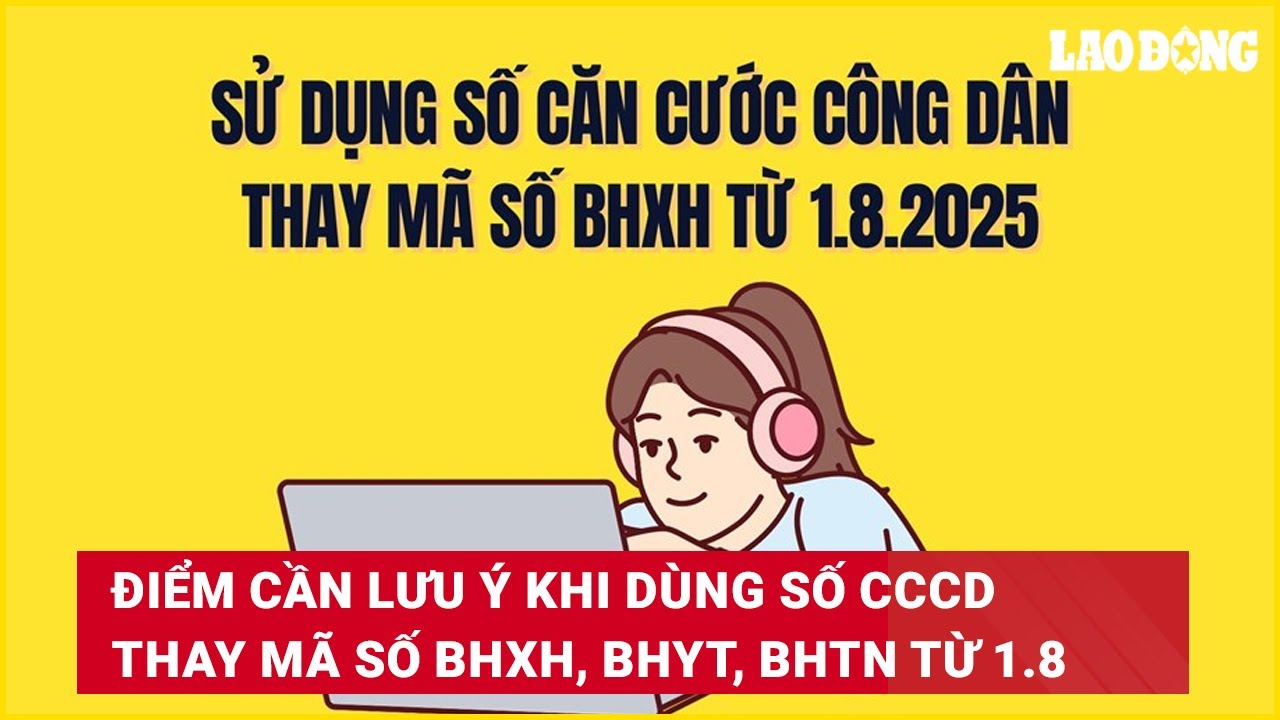 Điểm cần lưu ý khi dùng số căn cước công dân thay mã số BHXH, BHYT, BHTN từ 1.8