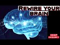 Reprogram Your MIND (Rewire your BRAIN) - Deep Inquiry