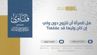 هل للمرأة أن تتزوج دون ولي إن كان وليها قد عضلها؟ - الشيخ عبدالرحمن البراك (12524) image