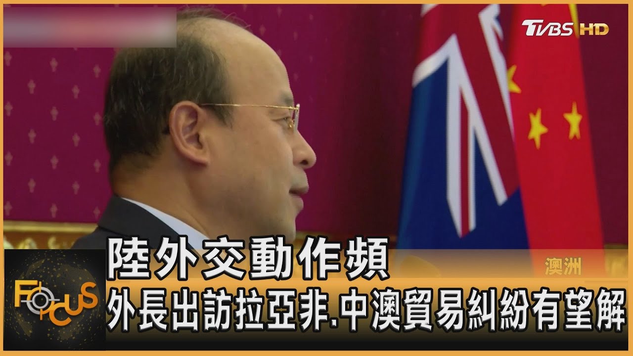 陸外交動作頻!外長出訪拉攏亞非 中澳貿易糾紛有望解