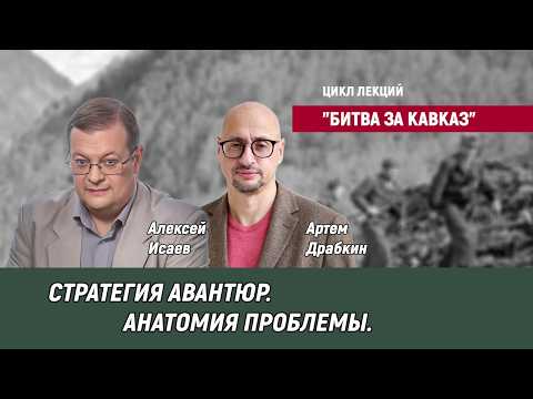 "Цикл лекций "Битва за Кавказ" - Cтратегия авантюр, анатомия проблемы - Артем Драбкин, Алексей Исаев