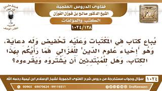 صورة [138 -1024] ما رأيكم في كتاب "إحياء علوم الدين للغزالي"، وهل للمبتدئين أن يشتروه ويقرءوه؟