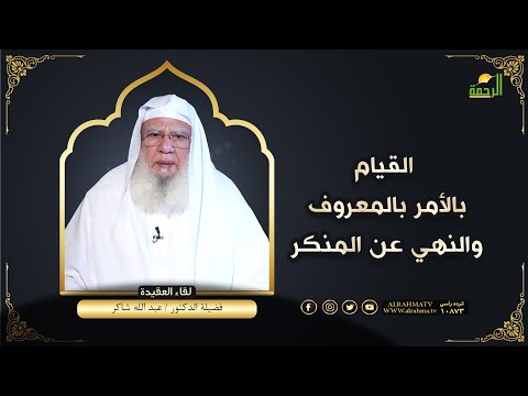 القيام بالأمر بالمعروف والنهي عن المنكر لقاء العقيدة فضيلة الدكتور عبد الله شاكر
