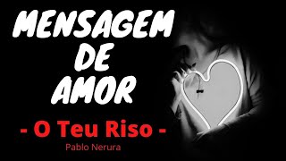 Mensagem de Amor - O TEU RISO - Pablo Neruda