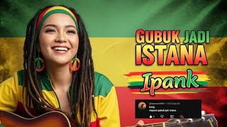 Download lagu IPANK - GUBUK JADI ISTANA ‼️ REGGAE COVER BY BLEGA MUSIC AI  mp3