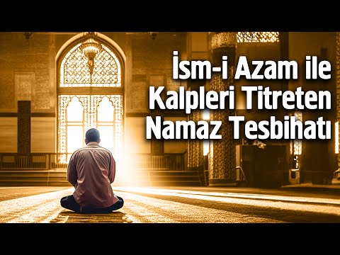 İsm-i Azam ile Kalpleri Titreten Namaz Tesbihatı