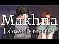 Makhna Slowed Reverb Tanishk Bagchi Lofi Audio
