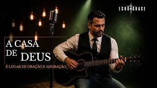 A CASA DE DEUS | É Lugar de Oração e Adoração — Echo of Grace (Oficial)