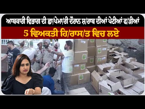 ਆਬਕਾਰੀ ਵਿਭਾਗ ਦੀ ਛਾ/ਪੇਮਾ/ਰੀ ਦੌਰਾਨ ਸ਼/ਰਾਬ ਦੀਆਂ ਪੇਟੀਆਂ ਫ/ੜੀਆਂ, 5 ਵਿਅਕਤੀ ਹਿ/ਰਾਸ/ਤ ਵਿਚ ਲਏ