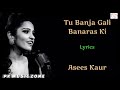 TU BANJA GALI BANARAS KI (LYRICS) | ASEES KAUR | RASHID KHAN, SHAKEEL AZMI | SHADI MEIN ZAROOR AANA