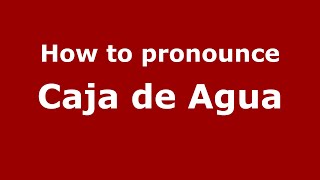 How to pronounce Caja De Agua