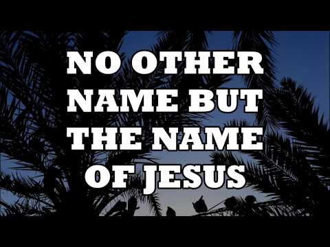 NO OTHER NAME BUT THE NAME OF JESUS