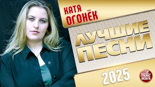 КАТЯ ОГОНЁК ✭ ЛУЧШИЕ ПЕСНИ ✭ БОЛЬШОЙ СБОРНИК ДУШЕВНЫХ ХИТОВ ✭ 2025