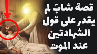 قصة شابّ لم يقدر على قول الشهادتين عند الموت