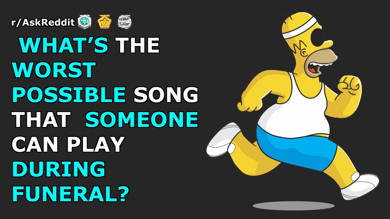 What’s the worst possible song that someone can play during funeral? | r/AskReddit