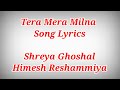 Yeh Tera Mera Milna Song Lyrics ll Shreya Ghoshal,Himesh Reshammiya