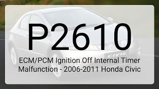 DTC P2610: ECM/PCM Ignition Off Internal Timer Malfunction - 2006-2011 Honda Civic