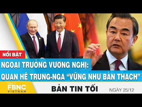 , title : 'Tin tối 25/12 | Ngoại trưởng Vương Nghị: Quan hệ Trung - Nga “vững như bàn thạch” | FBNC'