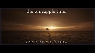 The Pineapple Thief  - No one leaves this earth