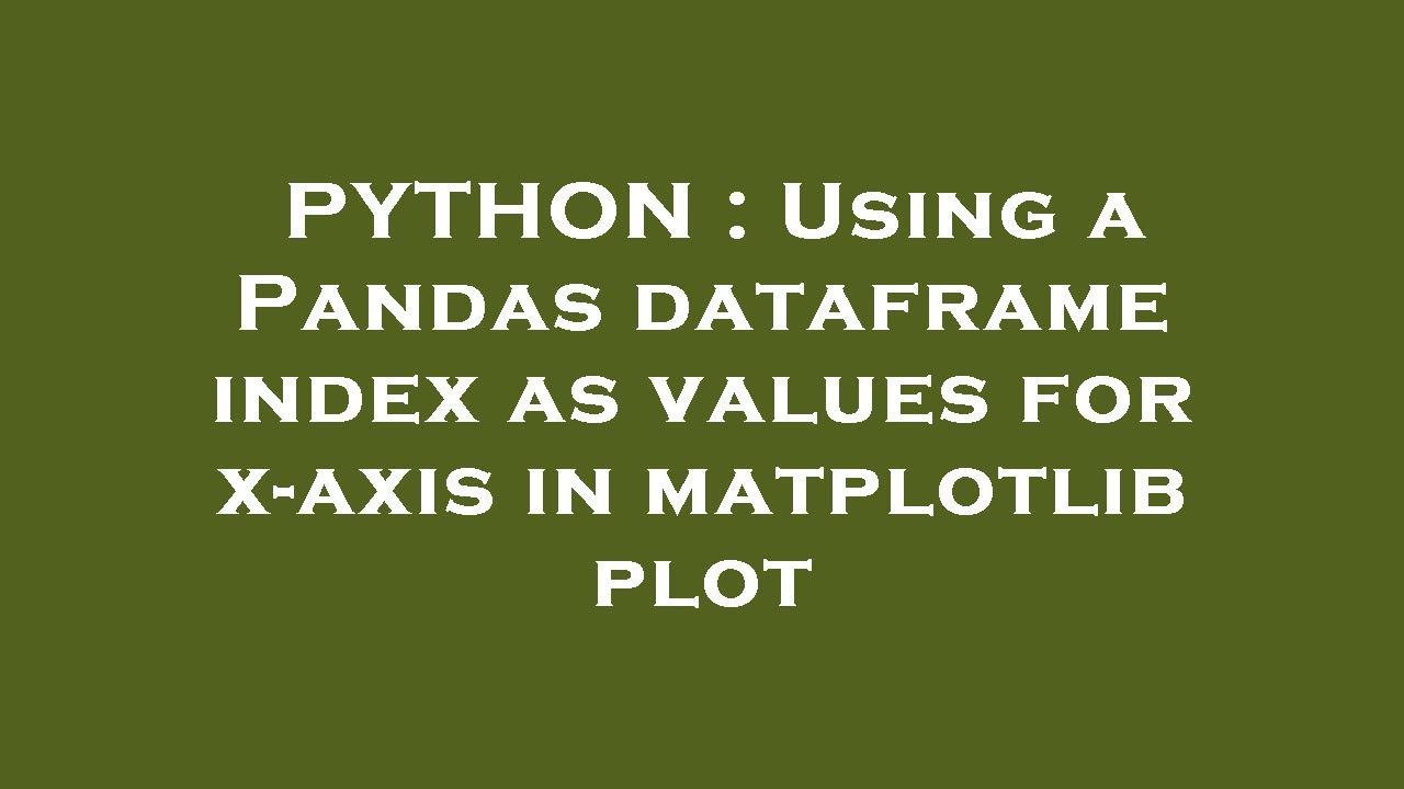 PYTHON : Using a Pandas dataframe index as values for x-axis in matplotlib plot