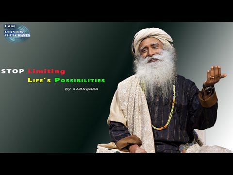 Stop limiting life's possibilities by Sadhguru