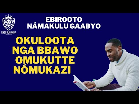 OKULOOTA NGA BBAWO OMUKUTTE NÓMUKAZI - EBIROOTO NÁMAKULU GAABYO
